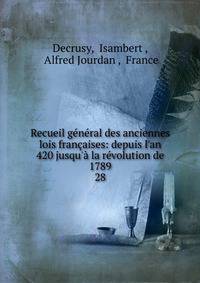 Recueil g?n?ral des anciennes lois fran?aises: depuis l'an 420 jusqu'? la r?volution de 1789