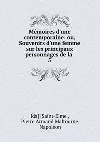 M?moires d'une contemporaine: ou, Souvenirs d'une femme sur les principaux personnages de la .