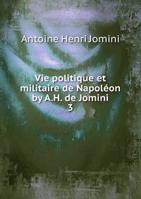 Vie politique et militaire de Napolon by A.H. de Jomini.. 3