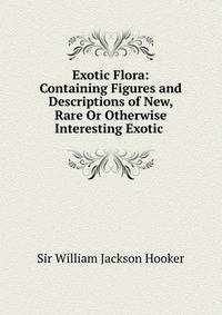 Exotic Flora: Containing Figures and Descriptions of New, Rare Or Otherwise Interesting Exotic .