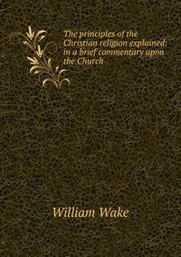 The principles of the Christian religion explained: in a brief commentary upon the Church .