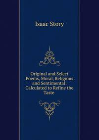 Original and Select Poems, Moral, Religious and Sentimental: Calculated to Refine the Taste .