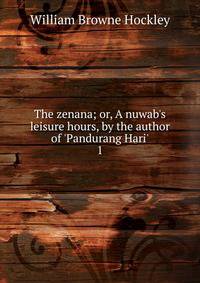The zenana; or, A nuwab's leisure hours, by the author of 'Pandurang Hari'.