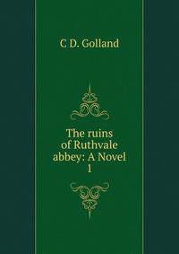 The ruins of Ruthvale abbey: A Novel. 1