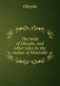The bride of Obeyda, and other tales by the author of Montville