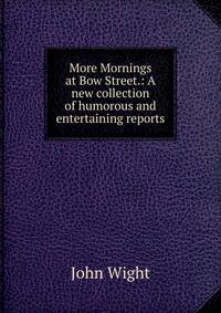 More Mornings at Bow Street.: A new collection of humorous and entertaining reports