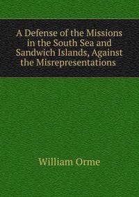 A Defense of the Missions in the South Sea and Sandwich Islands, Against the Misrepresentations .