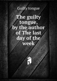 The guilty tongue, by the author of The last day of the week