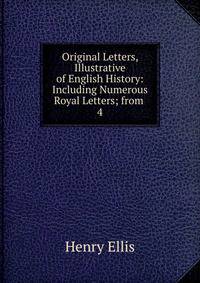 Original Letters, Illustrative of English History: Including Numerous Royal Letters; from .. 4