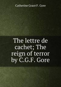 The lettre de cachet; The reign of terror by C.G.F. Gore.