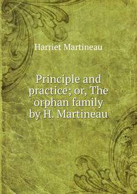 Principle and practice; or, The orphan family by H. Martineau.