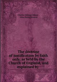The doctrine of justification by faith only, as held by the Church of England, and explained by .