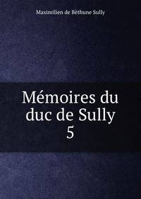 Mmoires du duc de Sully. 5