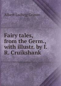 Fairy tales, from the Germ., with illustr. by I.R. Cruikshank