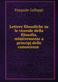 Lettere filosofiche su le vicende della filosofia, relativemente a principj delle conoscenze .