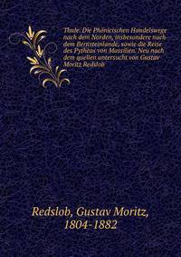 Thule. Die Phonicischen Handelswege nach dem Norden, insbesondere nach dem Bernsteinlande, sowie die Reise des Pytheas von Massilien. Neu nach dem quellen untersucht von Gustav Moritz Redslob