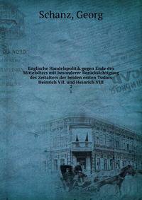 Englische Handelspolitik gegen Ende des Mittelalters mit besonderer Bercksichtigung des Zeitalters der beiden ersten Tudors Heinrich VII. und Heinrich VIII. 2