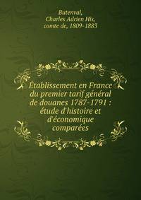 ?tablissement en France du premier tarif g?n?ral de douanes 1787-1791 : ?tude d'histoire et d'?conomique compar?es