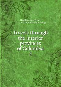 Travels through the interior provinces of Columbia. 2
