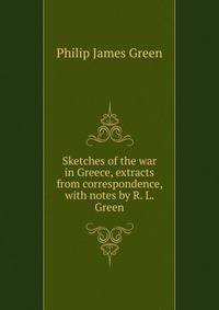 Sketches of the war in Greece, extracts from correspondence, with notes by R. L. Green