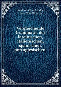 Vergleichende Grammatik der lateinischen, italienischen, spanischen, portugiesischen .