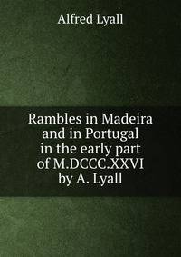 Rambles in Madeira and in Portugal in the early part of M.DCCC.XXVI by A. Lyall.