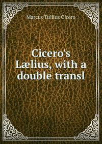 Cicero's L?lius, with a double transl