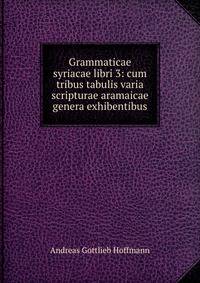 Grammaticae syriacae libri 3: cum tribus tabulis varia scripturae aramaicae genera exhibentibus