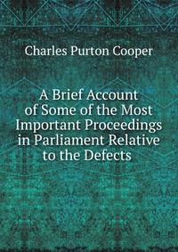 A Brief Account of Some of the Most Important Proceedings in Parliament Relative to the Defects .