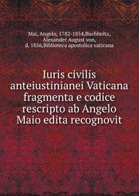 Iuris civilis anteiustinianei Vaticana fragmenta e codice rescripto ab Angelo Maio edita recognovit