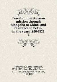 Travels of the Russian mission through Mongolia to China, and residence in Pekin, in the years l820-l821. 2