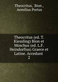 Theocritus (ed. T. Kiessling) Bion et Moschus (ed. L.F. Heindorfius) Graece et Latine. Accedunt .. 2