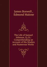 The Life of Samuel Johnson, LL.D.: Comprehending an Account of His Studies and Numerous Works .