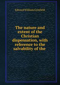 The nature and extent of the Christian dispensation, with reference to the salvability of the .