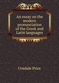 An essay on the modern pronunciation of the Greek and Latin languages