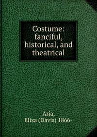 Costume: fanciful, historical, and theatrical