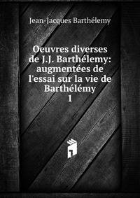 Oeuvres diverses de J.J. Barth?lemy: augment?es de l'essai sur la vie de Barth?l?my