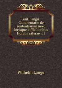 Guil. Langii . Commentatio de sententiarum nexu locisque difficilioribus Horatii Satyrae i, 1