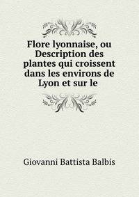 Flore lyonnaise, ou Description des plantes qui croissent dans les environs de Lyon et sur le .