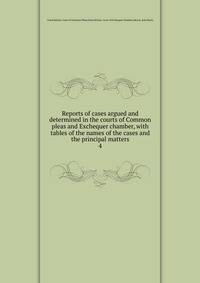Reports of cases argued and determined in the courts of Common pleas and Exchequer chamber, with tables of the names of the cases and the principal matters. 4
