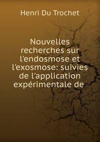 Nouvelles recherches sur l'endosmose et l'exosmose: suivies de l'application exp?rimentale de .