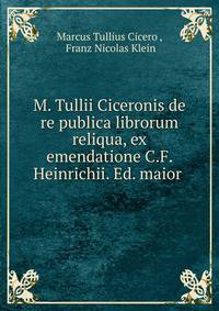 M. Tullii Ciceronis de re publica librorum reliqua, ex emendatione C.F. Heinrichii. Ed. maior .