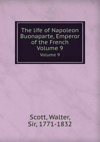 The life of Napoleon Buonaparte, Emperor of the French.. Volume 9