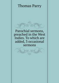 Parochial sermons, preached in the West Indies. To which are added, 3 occasional sermons
