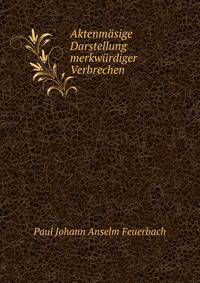 Aktenmasige Darstellung merkwurdiger Verbrechen
