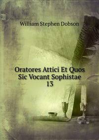 Oratores Attici Et Quos Sic Vocant Sophistae. 13