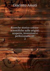 Ricerche storico-critico-scientifiche sulle origini: scoperte, invenzioni e perfezionamenti .. 2