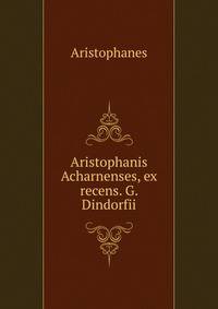 Aristophanis Acharnenses, ex recens. G. Dindorfii