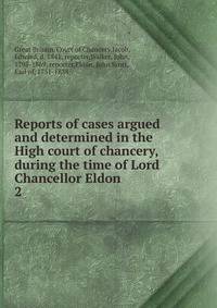 Reports of cases argued and determined in the High court of chancery, during the time of Lord Chancellor Eldon. 2