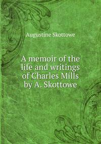 A memoir of the life and writings of Charles Mills by A. Skottowe.